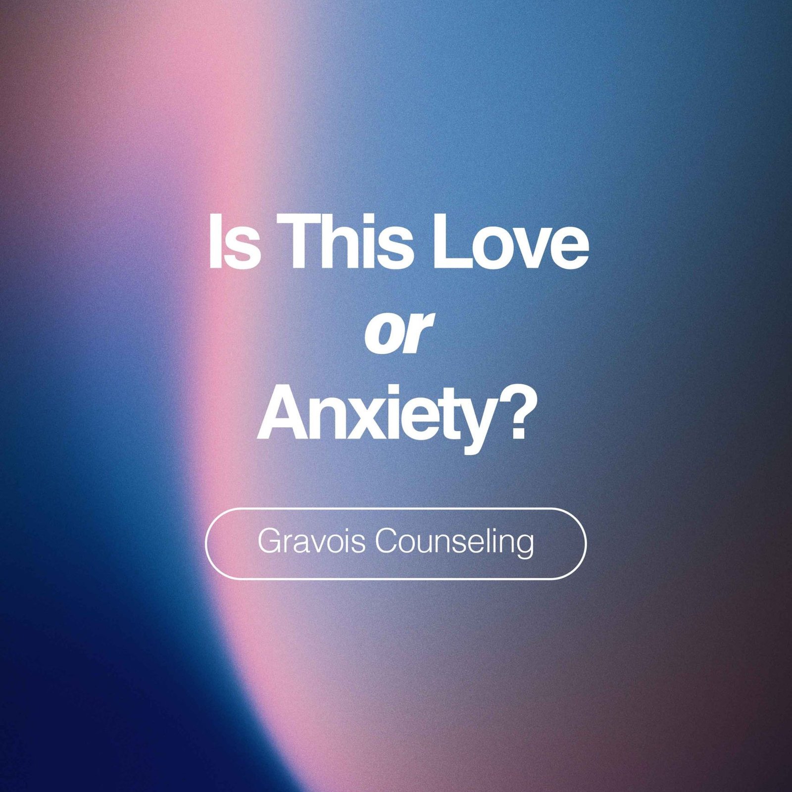 Blue and pink gradient background with white text reading ‘Is This Love or Anxiety?’ and ‘Gravois Counseling’ beneath.