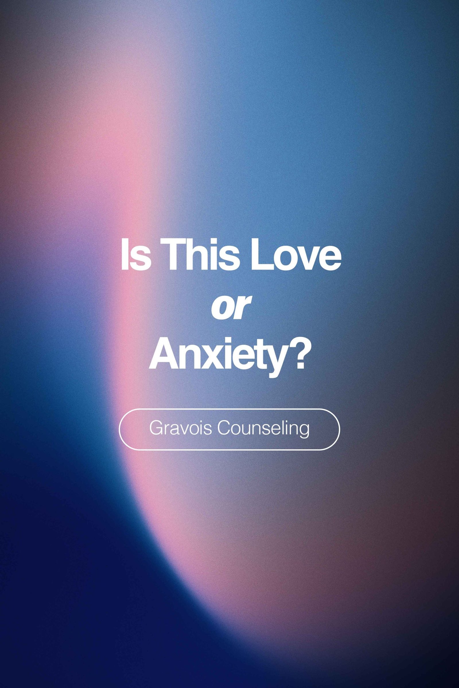 Blue and pink gradient background with white text reading ‘Is This Love or Anxiety?’ and ‘Gravois Counseling’ beneath.